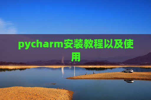 pycharm安装教程以及使用 pycharm安装教程以及使用